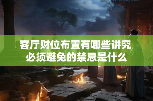 客厅财位布置有哪些讲究 必须避免的禁忌是什么