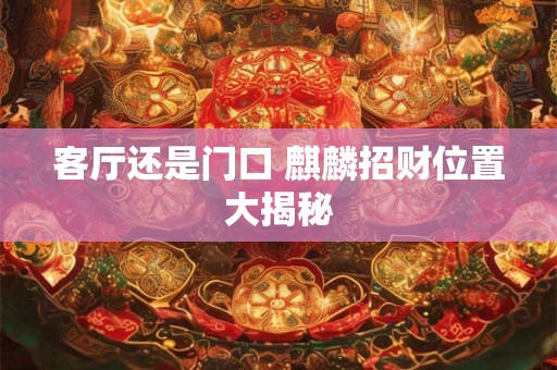 客厅还是门口 麒麟招财位置大揭秘