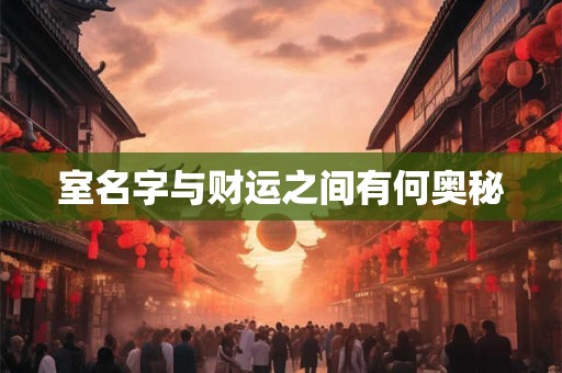 室名字与财运之间有何奥秘