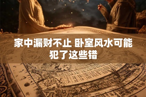 家中漏财不止 卧室风水可能犯了这些错