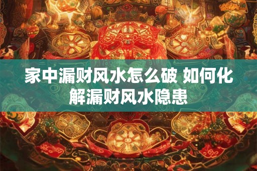 家中漏财风水怎么破 如何化解漏财风水隐患