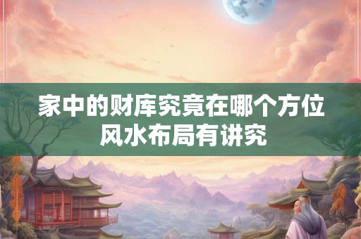 家中的财库究竟在哪个方位 风水布局有讲究