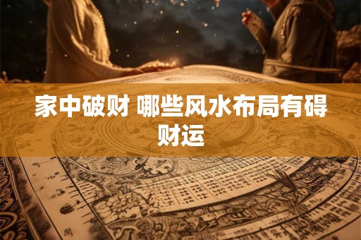 家中破财 哪些风水布局有碍财运
