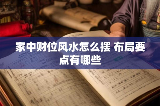 家中财位风水怎么摆 布局要点有哪些