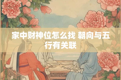 家中财神位怎么找 朝向与五行有关联
