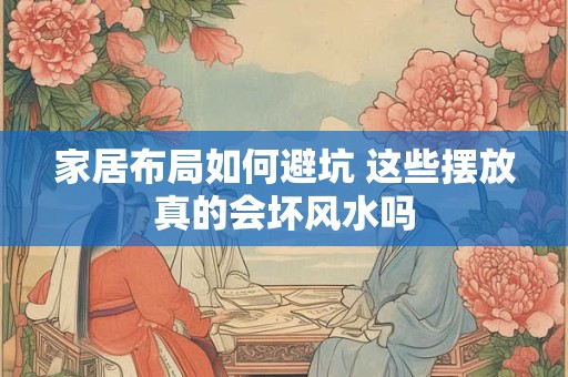 家居布局如何避坑 这些摆放真的会坏风水吗