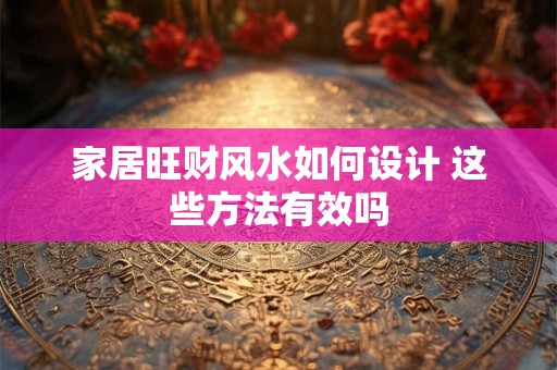 家居旺财风水如何设计 这些方法有效吗