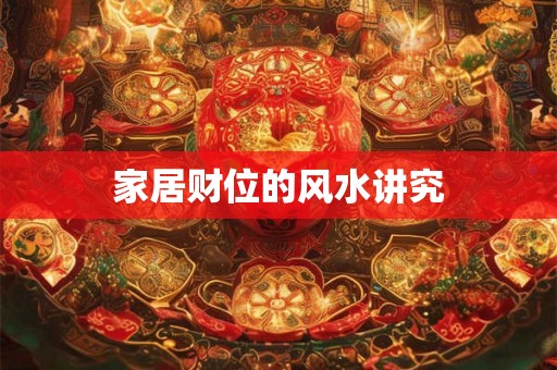 家居财位风水禁忌全盘点 你家布局踩雷了吗
