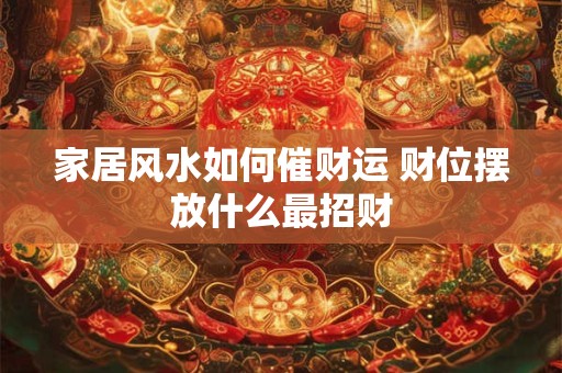 家居风水如何催财运 财位摆放什么最招财