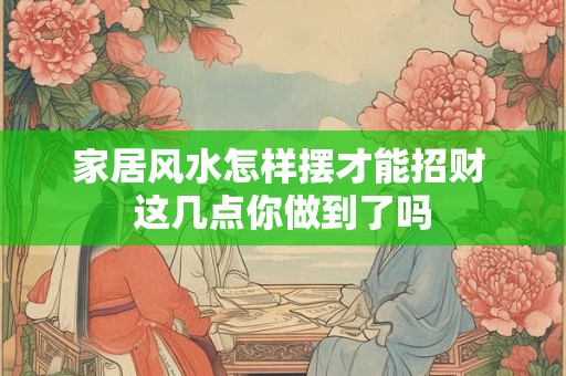 家居风水怎样摆才能招财 这几点你做到了吗