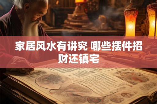 家居风水有讲究 哪些摆件招财还镇宅