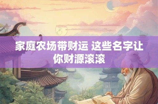 家庭农场带财运 这些名字让你财源滚滚