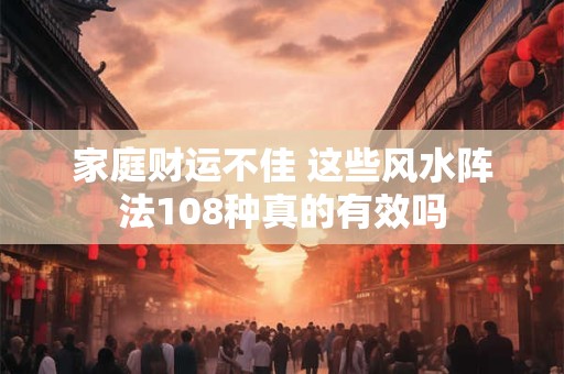 家庭财运不佳 这些风水阵法108种真的有效吗