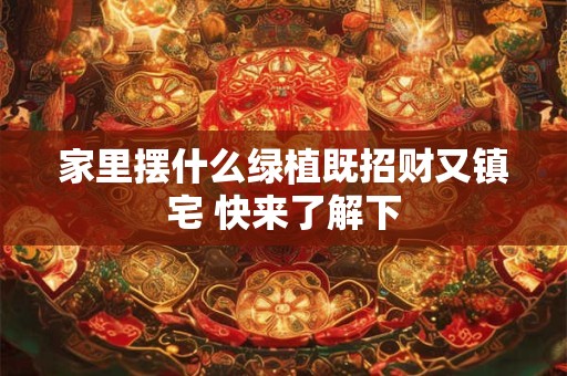 家里摆什么绿植既招财又镇宅 快来了解下