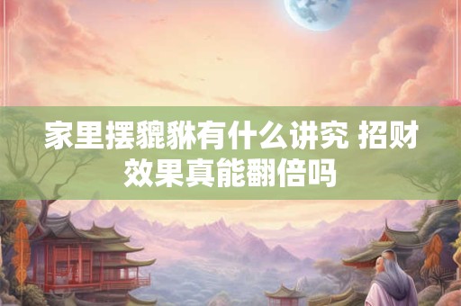 家里摆貔貅有什么讲究 招财效果真能翻倍吗