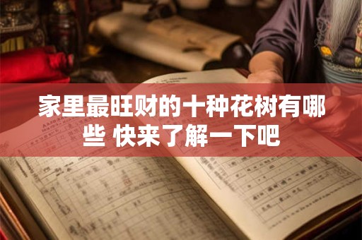 家里最旺财的十种花树有哪些 快来了解一下吧