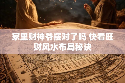 家里财神爷摆对了吗 快看旺财风水布局秘诀