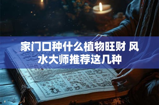 家门口种什么植物旺财 风水大师推荐这几种