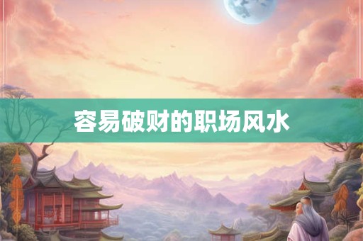 容易破财的职场风水