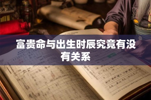 富贵命与出生时辰究竟有没有关系