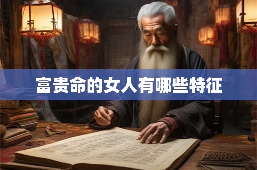 富贵命的女人有哪些特征