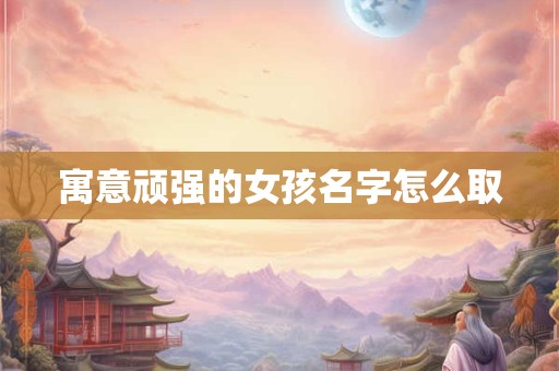 寓意顽强的女孩名字怎么取