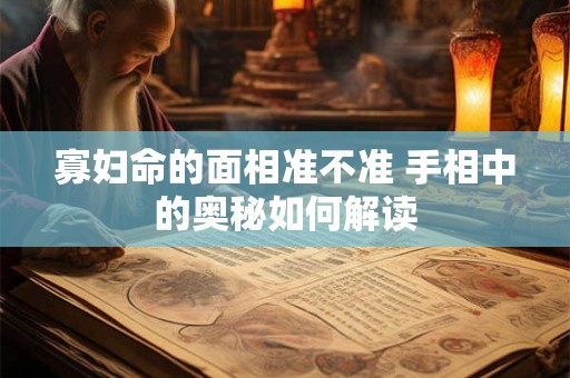 寡妇命的面相准不准 手相中的奥秘如何解读