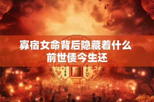 寡宿女命背后隐藏着什么 前世债今生还