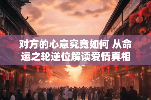 对方的心意究竟如何 从命运之轮逆位解读爱情真相