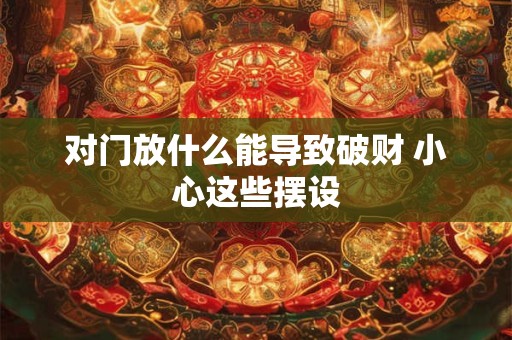 对门放什么能导致破财 小心这些摆设