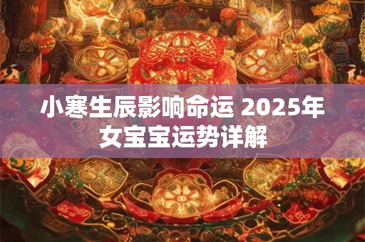 小寒生辰影响命运 2025年女宝宝运势详解