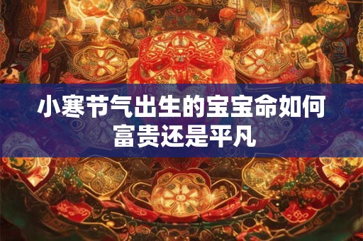 小寒节气出生的宝宝命如何 富贵还是平凡