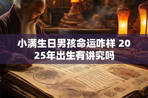 小满节气后出生的男孩，生辰藏着哪些命运玄机