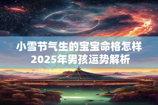 小雪节气生的宝宝命格怎样 2025年男孩运势解析