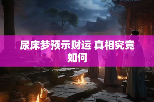 尿床梦预示财运 真相究竟如何