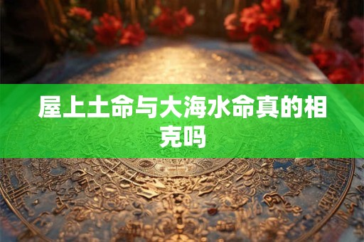 屋上土命与大海水命真的相克吗