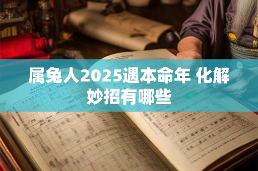 属兔人2025遇本命年 化解妙招有哪些