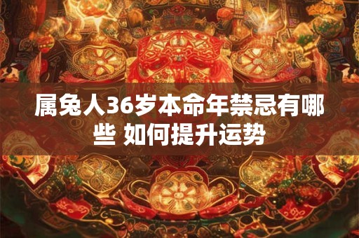 属兔人36岁本命年禁忌有哪些 如何提升运势