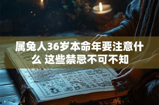 属兔人36岁本命年要注意什么 这些禁忌不可不知