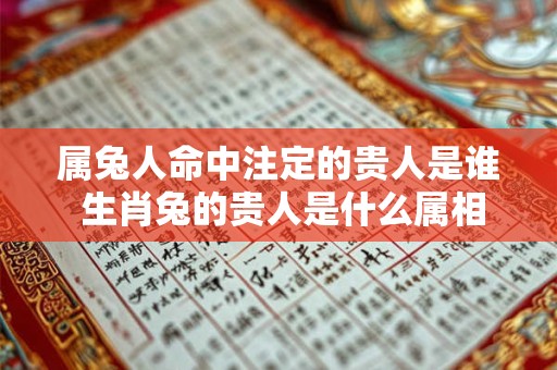 属兔人命中注定的贵人是谁 生肖兔的贵人是什么属相