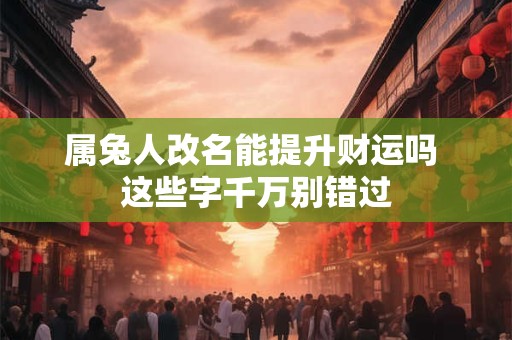 属兔人改名能提升财运吗 这些字千万别错过