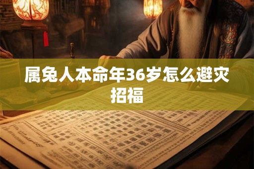 属兔人本命年36岁怎么避灾招福