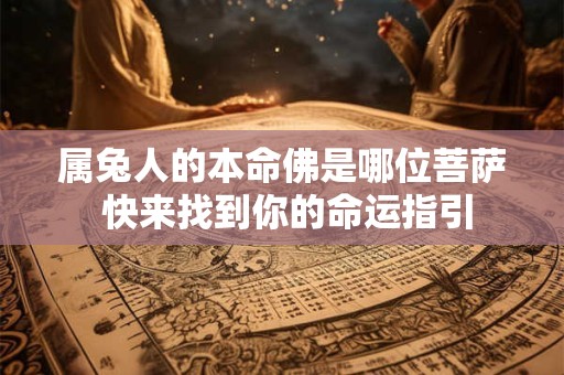 属兔人的本命佛是哪位菩萨 快来找到你的命运指引