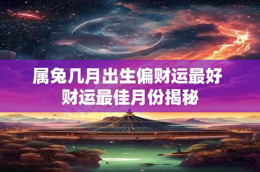 属兔几月出生偏财运最好 财运最佳月份揭秘