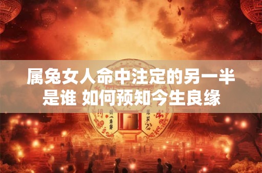 属兔女孩生在什么时辰最好 三大富贵时辰揭秘