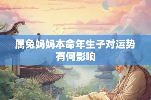 属兔妈妈本命年生子对运势有何影响