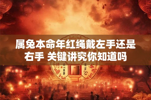 属兔本命年红绳戴左手还是右手 关键讲究你知道吗