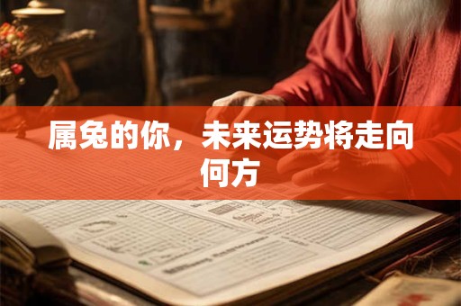 属兔的你，未来运势将走向何方