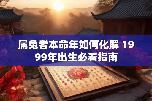 属兔者本命年如何化解 1999年出生必看指南