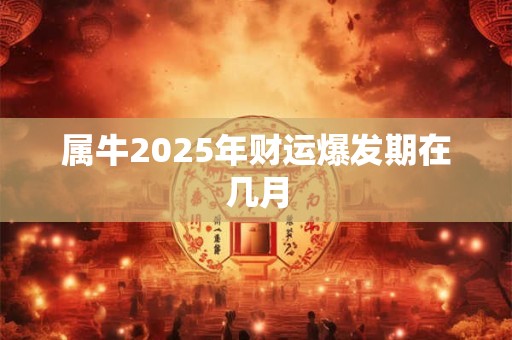 属牛2025年财运爆发期在几月